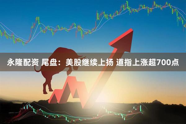 永隆配资 尾盘：美股继续上扬 道指上涨超700点