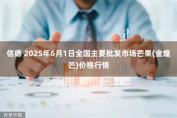 信德 2025年6月1日全国主要批发市场芒果(金煌芒)价格行情