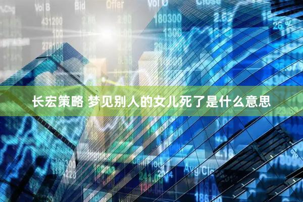 长宏策略 梦见别人的女儿死了是什么意思