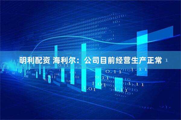 明利配资 海利尔：公司目前经营生产正常