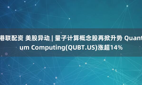 港联配资 美股异动 | 量子计算概念股再掀升势 Quantum Computing(QUBT.US)涨超14%