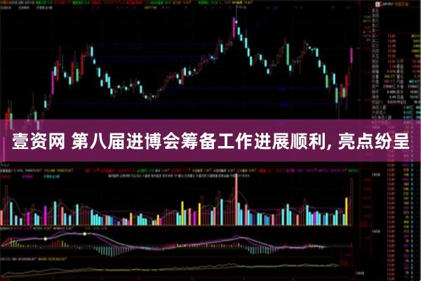 壹资网 第八届进博会筹备工作进展顺利, 亮点纷呈