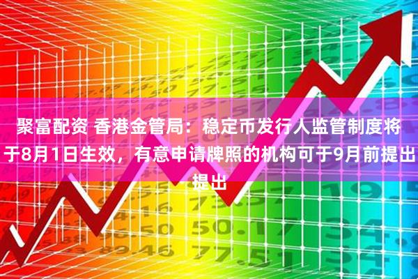 聚富配资 香港金管局：稳定币发行人监管制度将于8月1日生效，有意申请牌照的机构可于9月前提出