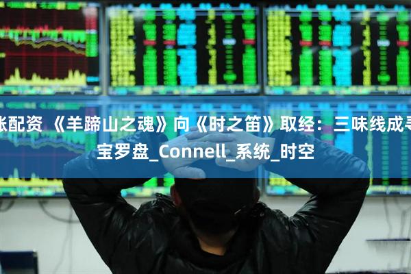 涨配资 《羊蹄山之魂》向《时之笛》取经：三味线成寻宝罗盘_Connell_系统_时空