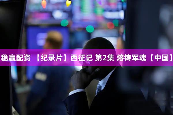 稳赢配资 【纪录片】西征记 第2集 熔铸军魂【中国】