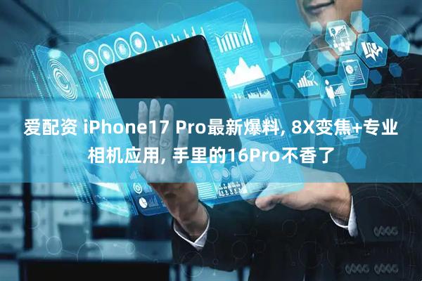 爱配资 iPhone17 Pro最新爆料, 8X变焦+专业相机应用, 手里的16Pro不香了