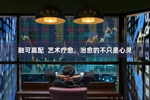 融可赢配  艺术疗愈，治愈的不只是心灵