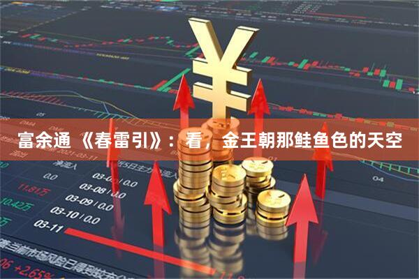 富余通 《春雷引》：看，金王朝那鲑鱼色的天空