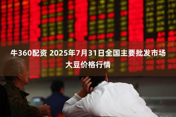牛360配资 2025年7月31日全国主要批发市场大豆价格行情
