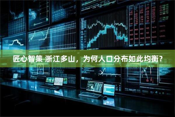 匠心智策 浙江多山，为何人口分布如此均衡？