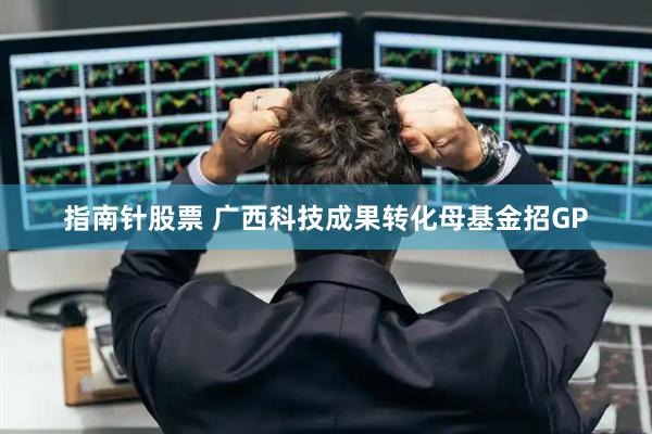 指南针股票 广西科技成果转化母基金招GP