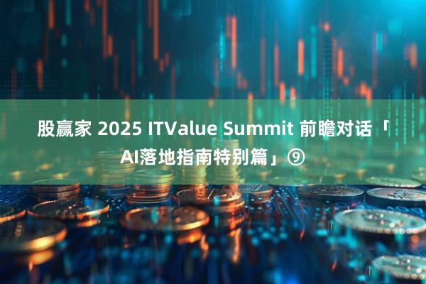 股赢家 2025 ITValue Summit 前瞻对话「AI落地指南特别篇」⑨