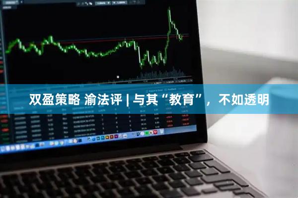 双盈策略 渝法评 | 与其“教育”，不如透明