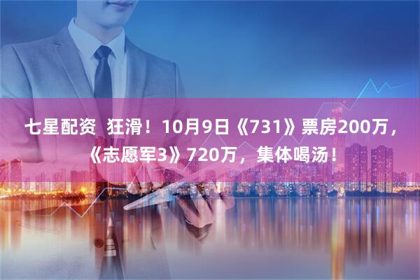七星配资  狂滑！10月9日《731》票房200万，《志愿军3》720万，集体喝汤！