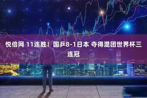 悦倍网 11连胜!国乒8-1日本 夺得混团世界杯三连冠