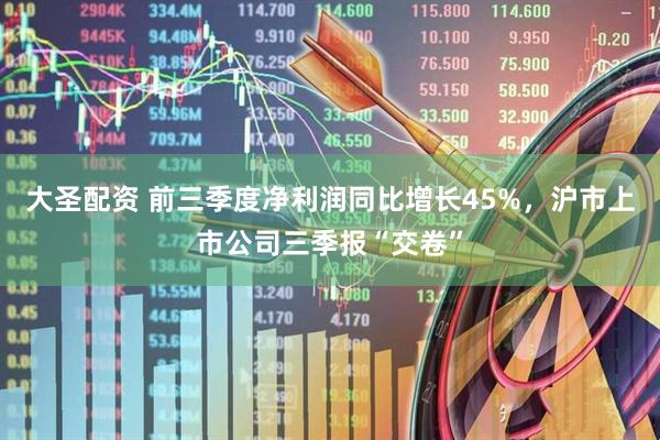 大圣配资 前三季度净利润同比增长45%，沪市上市公司三季报“交卷”